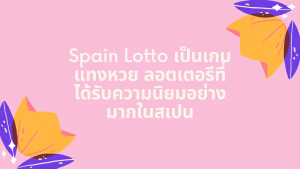 Spain Lotto เป็นเกม แทงหวย ลอตเตอรีที่ได้รับความนิยมอย่างมากในสเปน